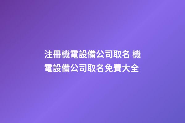 注冊機電設備公司取名 機電設備公司取名免費大全-第1張-公司起名-玄機派